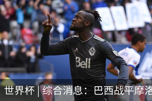 世界杯 | 综合消息：巴西战平摩洛哥 卡塔尔首获积分