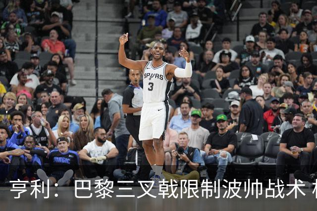 亨利：巴黎三叉戟限制波帅战术 根本不敢动他们