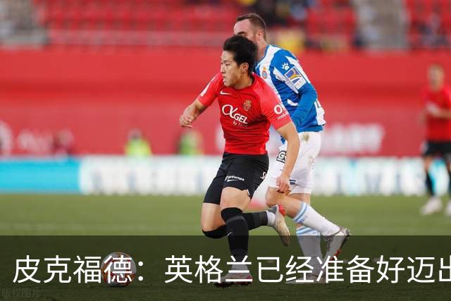 皮克福德：英格兰已经准备好迈出最后一步，去赢得冠军